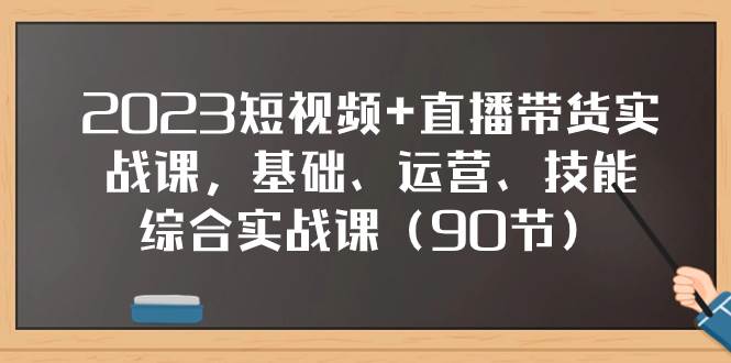 2023短视频 直播带货实战课,基础、运营、技能综合实操课(90节)插图 2023短视频 直播带货实战课,基础、运营、技能综合实操课(90节)插图