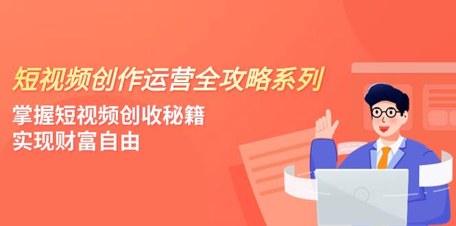 短视频创作运营-全攻略系列,掌握短视频创收秘籍,实现财富自由(4节课)插图 短视频创作运营-全攻略系列,掌握短视频创收秘籍,实现财富自由(4节课)插图