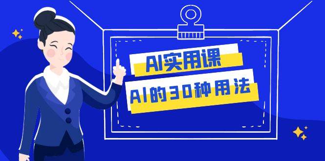 AI·实用课:Al的·30种用法,工作效率提升数倍(31节课)插图 AI·实用课:Al的·30种用法,工作效率提升数倍(31节课)插图