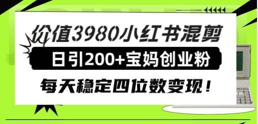 价值3980小红书混剪日引200 宝妈创业粉,每天稳定四位数变现!插图 价值3980小红书混剪日引200 宝妈创业粉,每天稳定四位数变现!插图