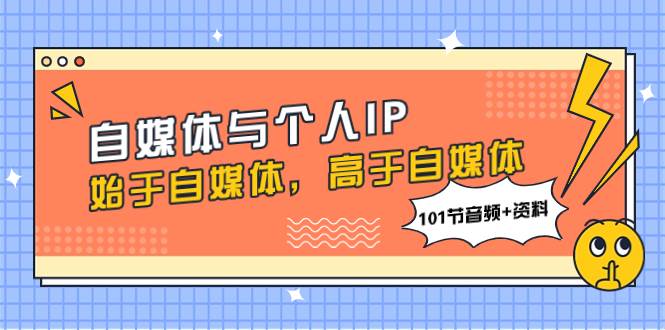 自媒体与个人IP，始于自媒体，高于自媒体（101节音频 资料）插图