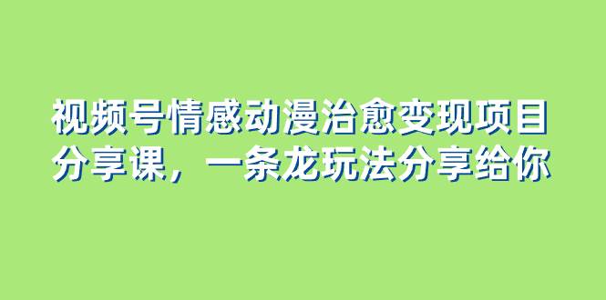 视频号情感动漫治愈变现项目分享课，一条龙玩法分享给你（教程 素材）插图