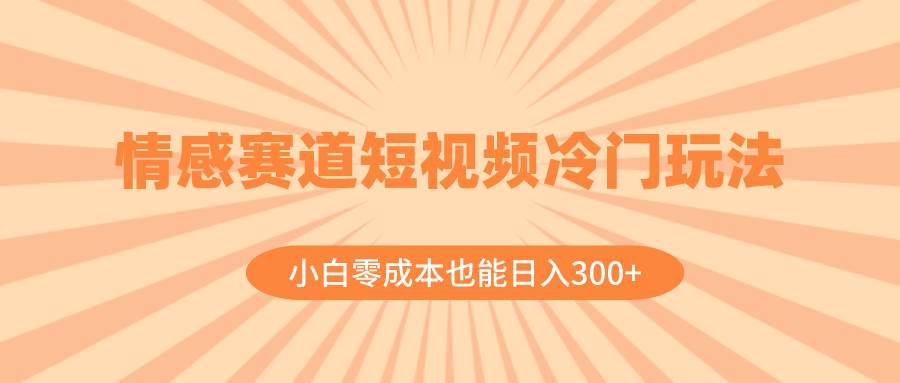 情感赛道短视频冷门玩法，小白零成本也能日入300 （教程 素材）插图