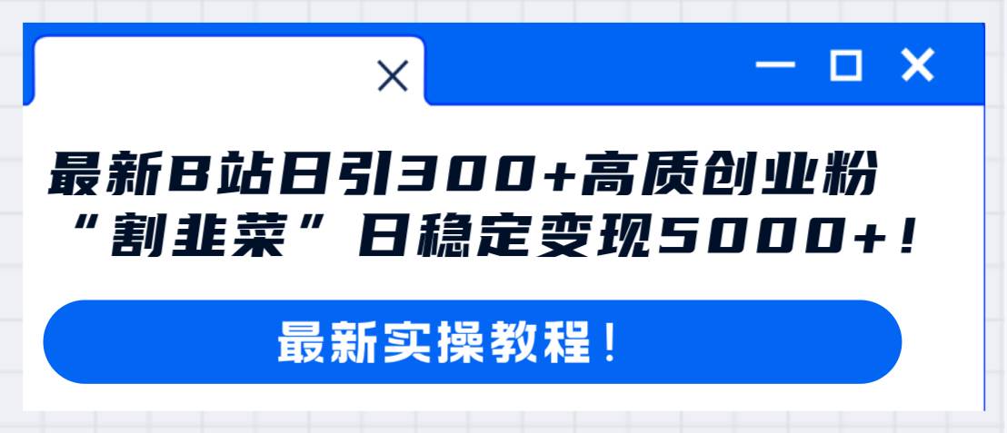 最新B站日引300 高质创业粉教程!“割韭菜”日稳定变现5000 !插图 最新B站日引300 高质创业粉教程!“割韭菜”日稳定变现5000 !插图