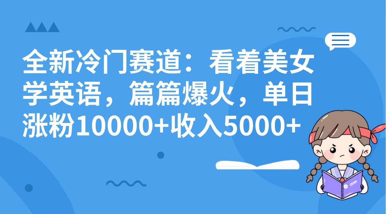 全新冷门赛道:看着美女学英语,篇篇爆火,单日涨粉10000 收入5000插图 全新冷门赛道:看着美女学英语,篇篇爆火,单日涨粉10000 收入5000插图