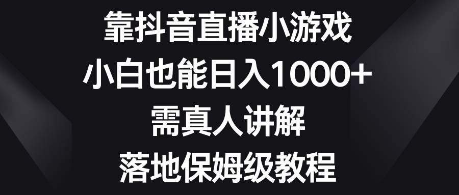 靠抖音直播小游戏,小白也能日入1000 ,需真人讲解,落地保姆级教程插图 靠抖音直播小游戏,小白也能日入1000 ,需真人讲解,落地保姆级教程插图