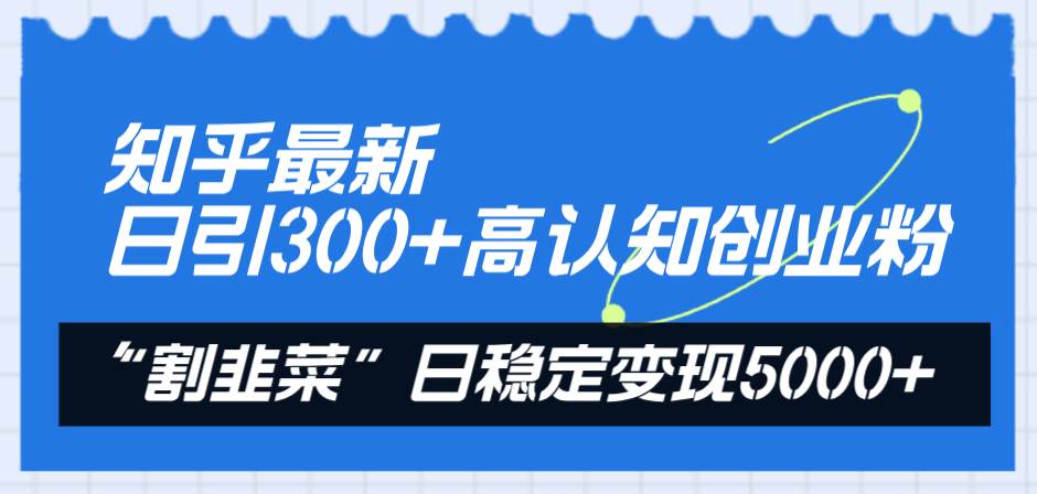 知乎最新日引300 高认知创业粉，“割韭菜”日稳定变现5000插图