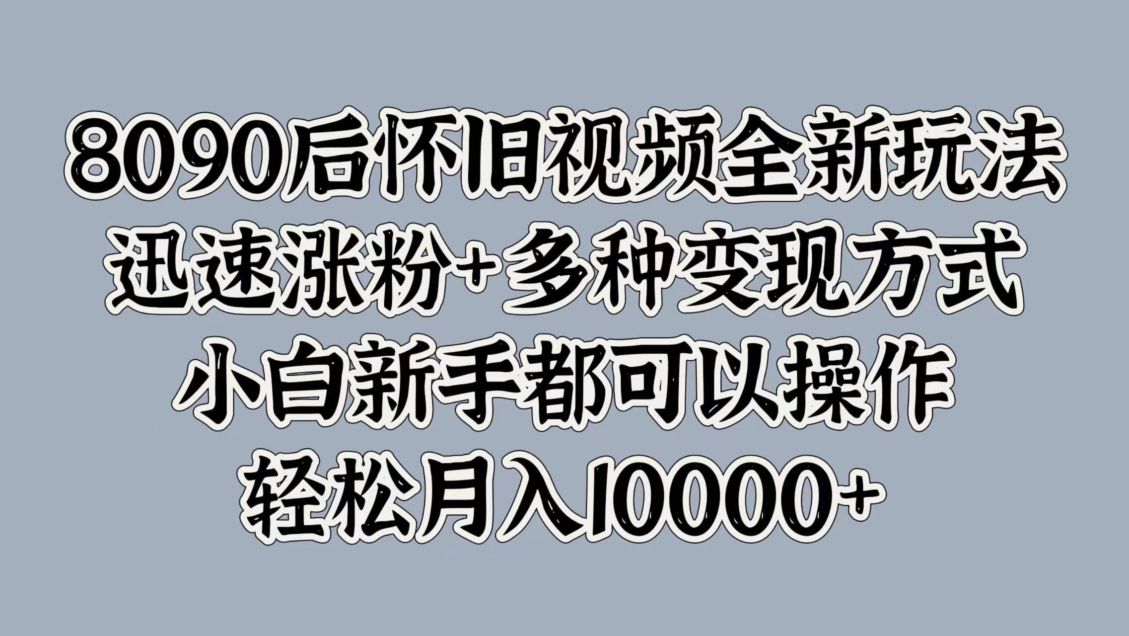 8090后怀旧视频全新玩法,迅速涨粉+多种变现方式,小白新手都可以操作,轻松月入10000+插图 8090后怀旧视频全新玩法,迅速涨粉+多种变现方式,小白新手都可以操作,轻松月入10000+插图
