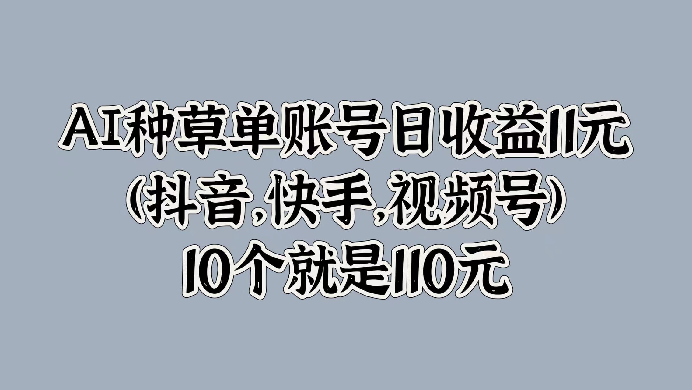 AI种草单账号日收益11元(抖音,快手,视频号),10个就是110元插图 AI种草单账号日收益11元(抖音,快手,视频号),10个就是110元插图
