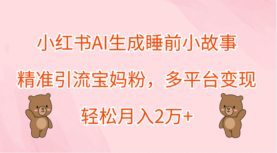 小红书AI生成睡前小故事,精准引流宝妈粉,轻松月入2万+,多平台变现插图 小红书AI生成睡前小故事,精准引流宝妈粉,轻松月入2万+,多平台变现插图