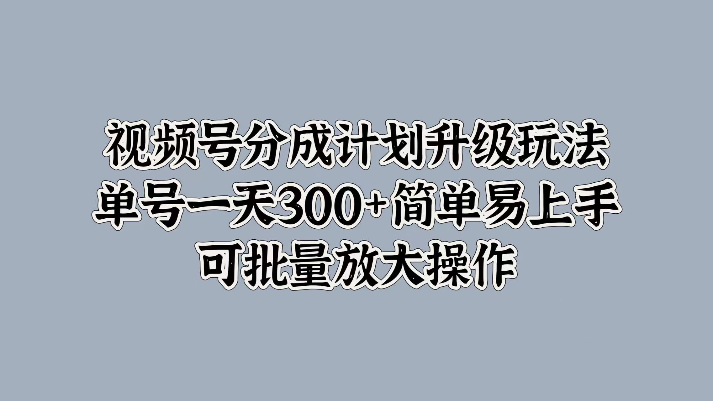 视频号分成计划升级玩法,单号一天300+简单易上手,可批量放大操作插图 视频号分成计划升级玩法,单号一天300+简单易上手,可批量放大操作插图