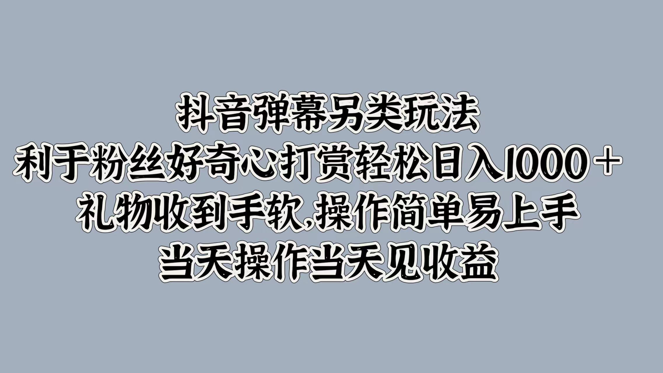 抖音弹幕另类玩法,利于粉丝好奇心打赏轻松日入1000+ 礼物收到手软,操作简单易上手,当天操作当天见收益插图 抖音弹幕另类玩法,利于粉丝好奇心打赏轻松日入1000+ 礼物收到手软,操作简单易上手,当天操作当天见收益插图