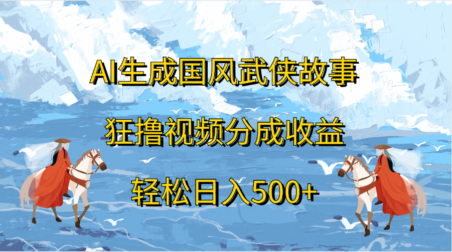 AI生成国风武侠故事,狂撸视频分成收益,轻松日入500+插图 AI生成国风武侠故事,狂撸视频分成收益,轻松日入500+插图