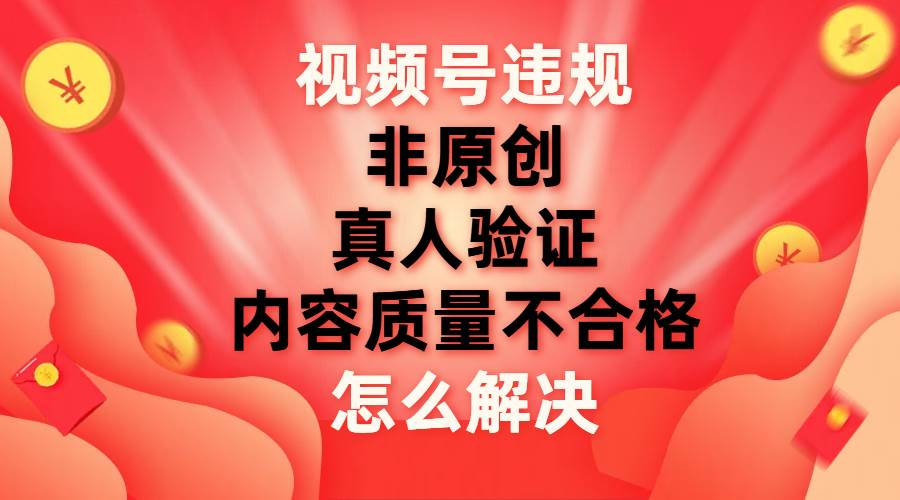 最新视频号【非原创,内容质量不合格,真人验证】违规怎么解决插图 最新视频号【非原创,内容质量不合格,真人验证】违规怎么解决插图