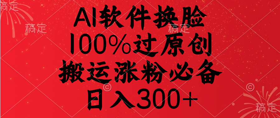 AI软件换脸,100%过原创,搬运涨粉必备,日入300+插图 AI软件换脸,100%过原创,搬运涨粉必备,日入300+插图
