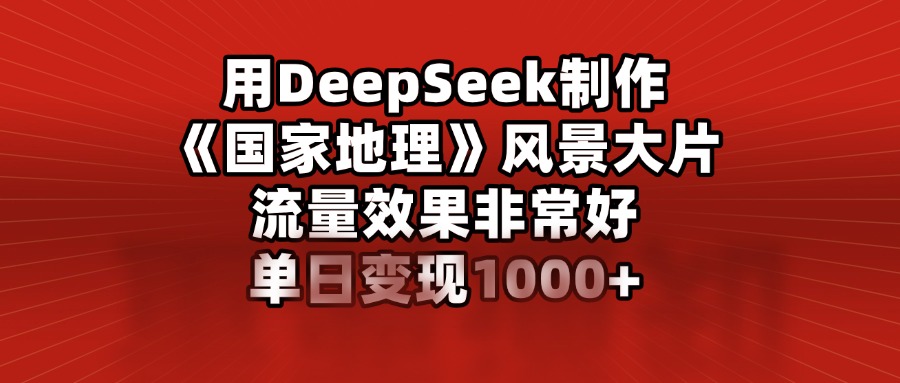 用DeepSeek制作《国家地理》风景大片,流量效果非常好,单日变现1000+插图 用DeepSeek制作《国家地理》风景大片,流量效果非常好,单日变现1000+插图