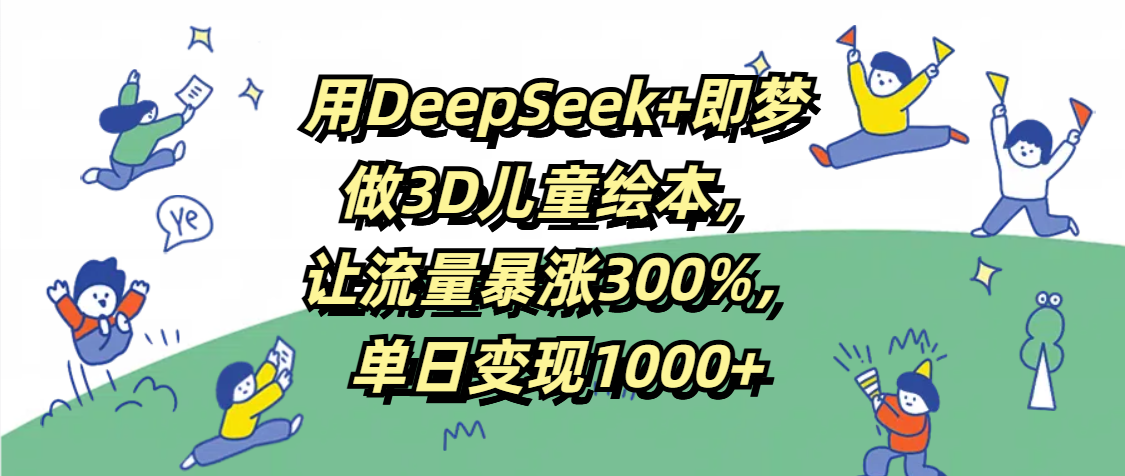 用DeepSeek+即梦,做3D儿童绘本,让流量暴涨300%,单日变现1000+插图 用DeepSeek+即梦,做3D儿童绘本,让流量暴涨300%,单日变现1000+插图