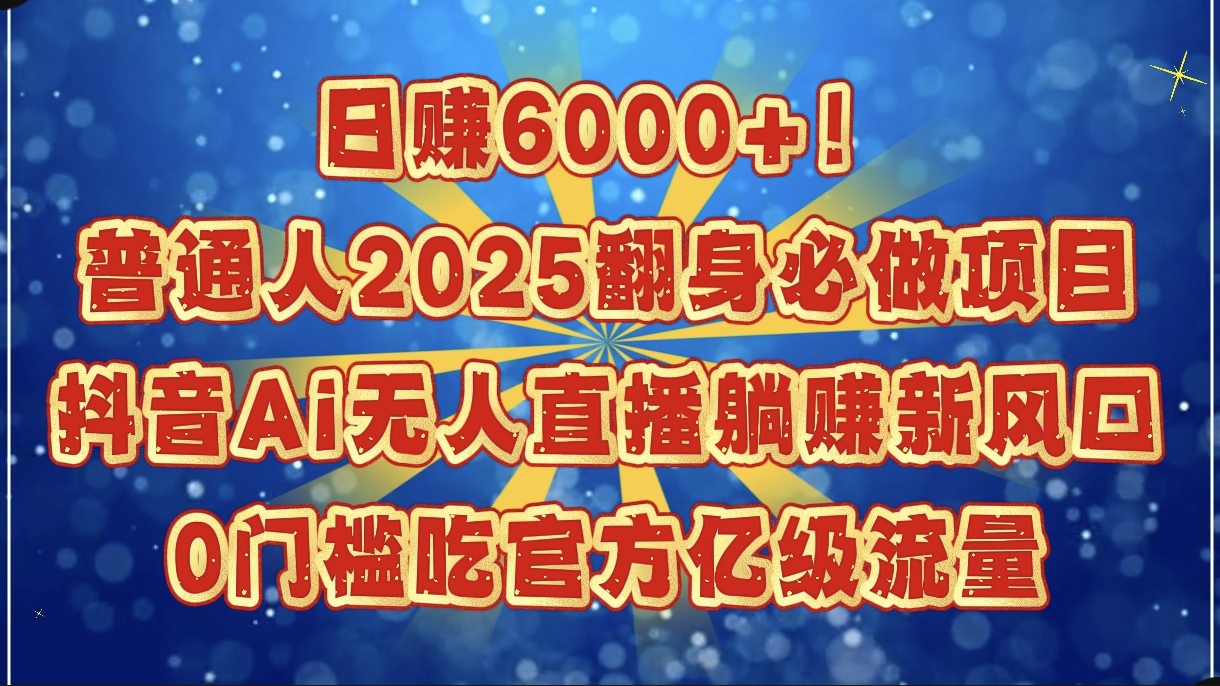 日赚6000+！普通人2025翻身必做项目，抖音Ai无人直播躺赚新风口，0门槛吃官方亿级流量插图