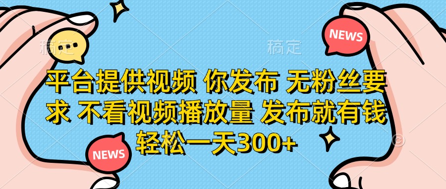 平台提供视频,你发布 无粉丝要求,不看视频播放量,发布就有钱,轻松一天300+插图 平台提供视频,你发布 无粉丝要求,不看视频播放量,发布就有钱,轻松一天300+插图