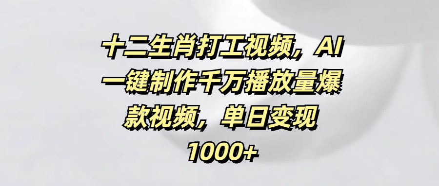 十二生肖打工视频,AI一键制作千万播放量爆款视频,单日变现1000+插图 十二生肖打工视频,AI一键制作千万播放量爆款视频,单日变现1000+插图