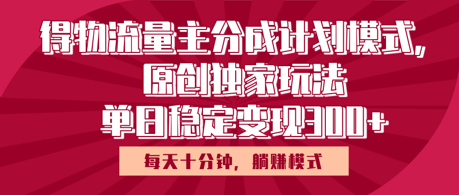得物流量主原创独家玩法，每天操作十分钟，无脑躺赚，单日稳定变现多张