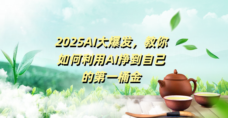 2025AI大爆发，教你如何利用AI挣到自己的第一桶金
