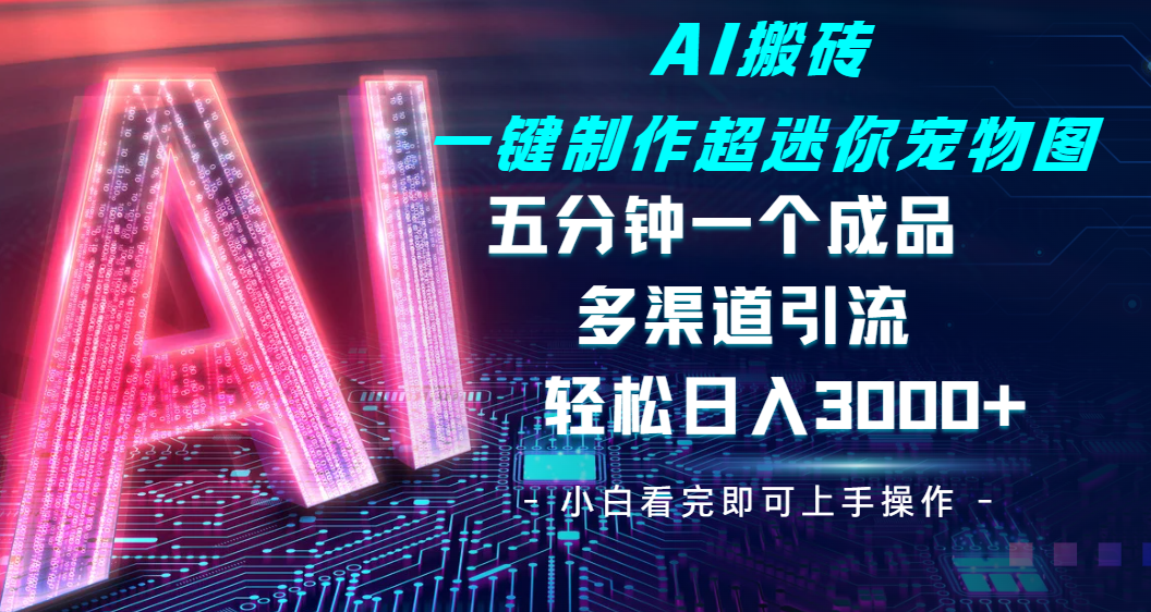 Ai 搬砖一键制作超迷你宠物图，五分钟一个成品，多渠道引流，轻松日入 3000
