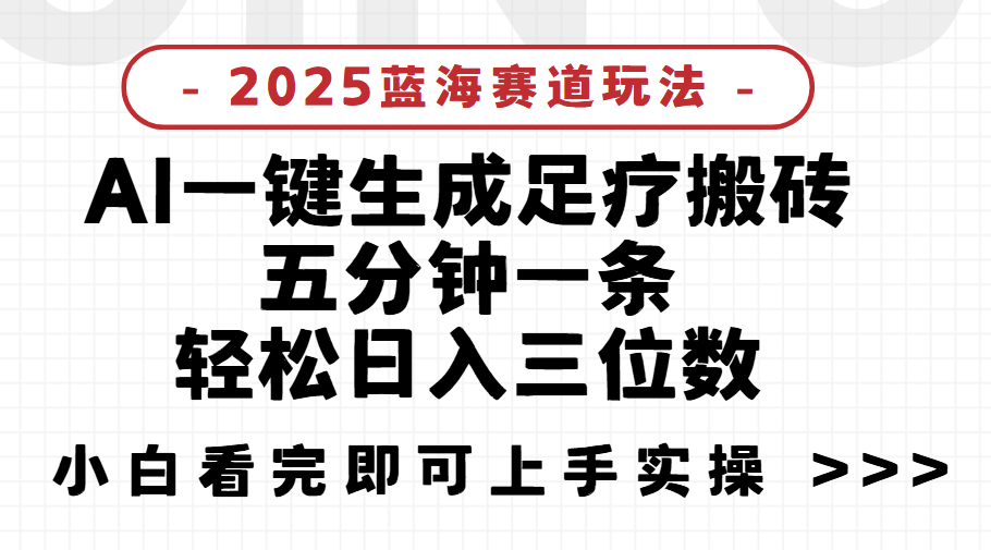 2025足疗搬砖，Ai一键生成，5分钟一条，小白也能日入三位数