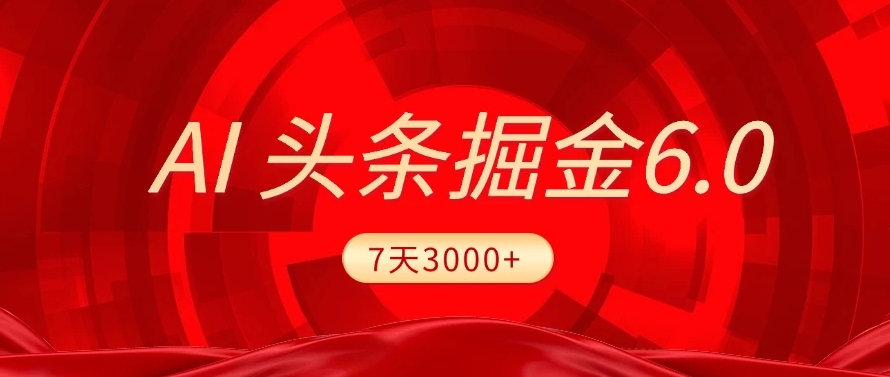 2025最新AI头条6.0，操作很简单，7天挣了3000+，小白可以照做（附详细教程）