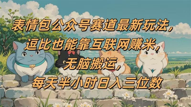 表情包公众号赛道，逗比也能靠互联网赚米，无脑搬运，小白也能日入三位数