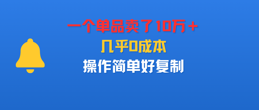 一个单品卖了10万＋，几乎0成本，操作简单好复制