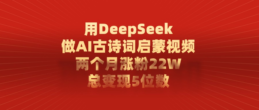 用DeepSeek做AI古诗词启蒙视频，两个月涨粉22W，总共变现5位数