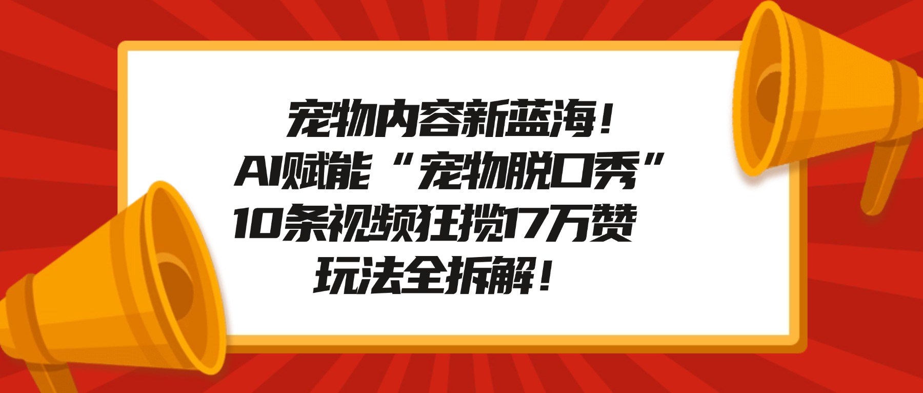 宠物脱口秀内容新蓝海！AI赋能“宠物脱口秀”，10条视频狂揽17万赞，玩法全拆解！