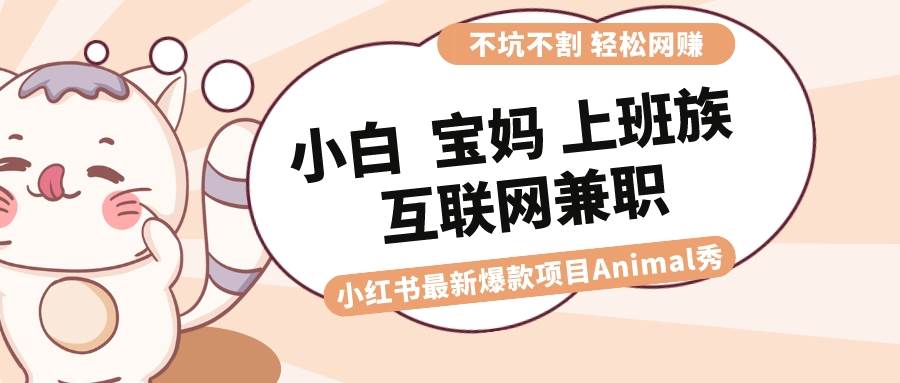 适合小白 宝妈 上班族 大学生互联网兼职 小红书爆款项目Animal秀,月入1W插图 适合小白 宝妈 上班族 大学生互联网兼职 小红书爆款项目Animal秀,月入1W插图