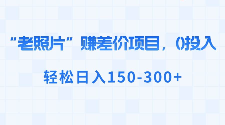 “老照片”赚差价,0投入,轻松日入150-300插图 “老照片”赚差价,0投入,轻松日入150-300插图