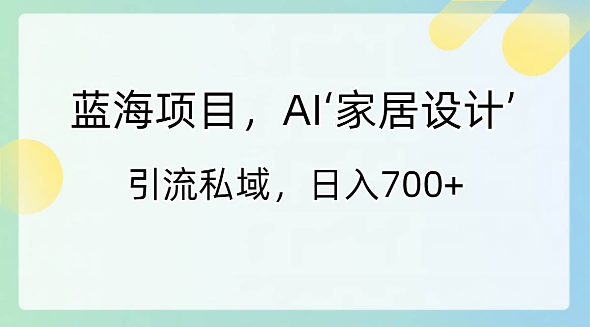 蓝海项目,AI‘家居设计’ 引流私域,日入700插图 蓝海项目,AI‘家居设计’ 引流私域,日入700插图