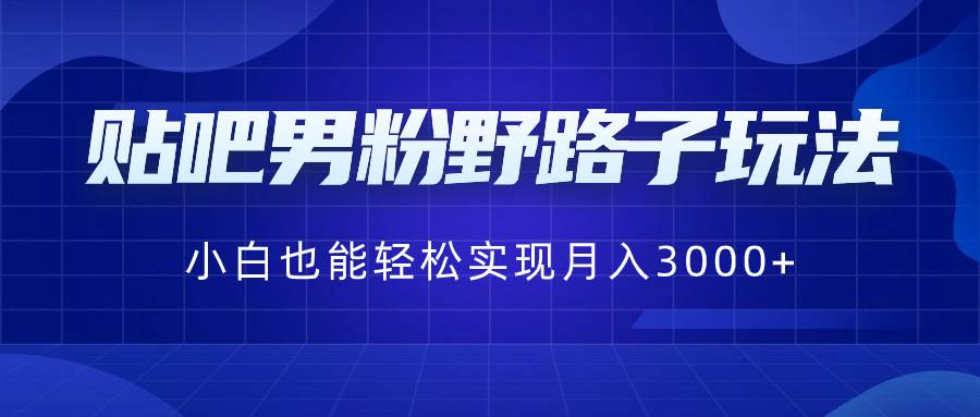 贴吧男粉野路子玩法,小白也能轻松实现月入3000插图 贴吧男粉野路子玩法,小白也能轻松实现月入3000插图