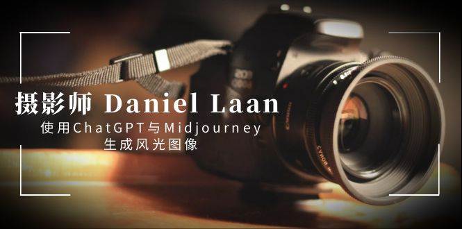 摄影师 Daniel Laan 使用ChatGPT与Midjourney生成风光图像-中英字幕插图 摄影师 Daniel Laan 使用ChatGPT与Midjourney生成风光图像-中英字幕插图