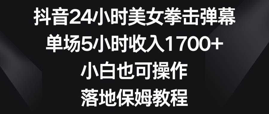 抖音24小时美女拳击弹幕,单场5小时收入1700 ,小白也可操作,落地保姆教程插图 抖音24小时美女拳击弹幕,单场5小时收入1700 ,小白也可操作,落地保姆教程插图