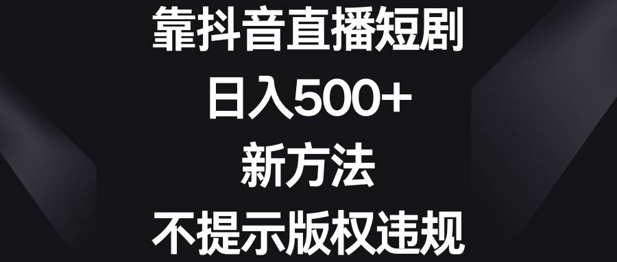 靠抖音直播短剧,日入500 ,新方法、不提示版权违规插图 靠抖音直播短剧,日入500 ,新方法、不提示版权违规插图