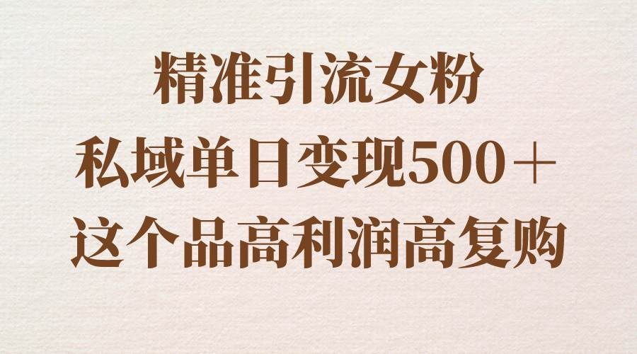 精准引流女粉,私域单日变现500+,高利润高复购,保姆级实操教程分享插图 精准引流女粉,私域单日变现500+,高利润高复购,保姆级实操教程分享插图