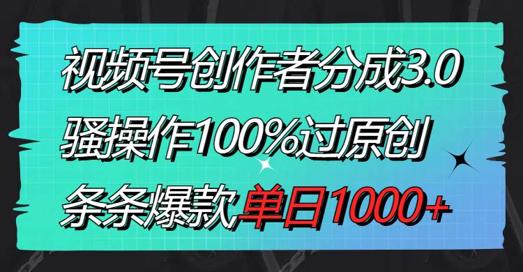 视频号创作者分成3.0玩法,骚操作100%过原创,条条爆款,单日1000插图 视频号创作者分成3.0玩法,骚操作100%过原创,条条爆款,单日1000插图