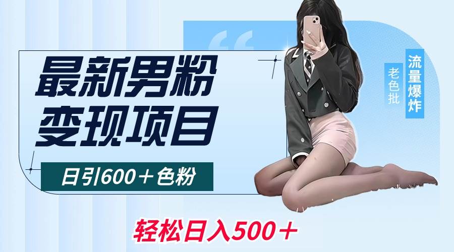 最新男粉变现项目,日引600+色粉,全平台通用,轻松日入500+插图 最新男粉变现项目,日引600+色粉,全平台通用,轻松日入500+插图