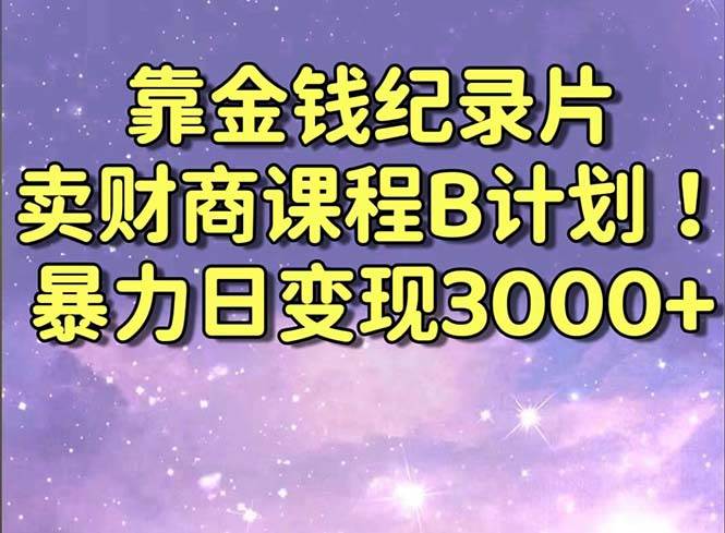靠金钱纪录片卖财商课程B计划!暴力日变现3000+,喂饭式干货教程!插图 靠金钱纪录片卖财商课程B计划!暴力日变现3000+,喂饭式干货教程!插图