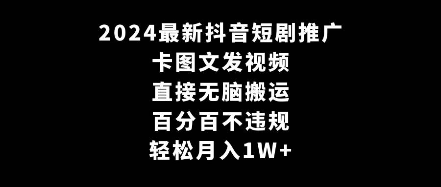 2024最新抖音短剧推广,卡图文发视频 直接无脑搬 百分百不违规 轻松月入1W+插图 2024最新抖音短剧推广,卡图文发视频 直接无脑搬 百分百不违规 轻松月入1W+插图