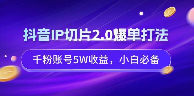 抖音IP切片2.0爆单打法,千粉账号5W收益,小白必备插图 抖音IP切片2.0爆单打法,千粉账号5W收益,小白必备插图