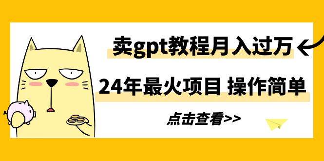 24年最火项目,卖gpt教程月入过万,操作简单插图 24年最火项目,卖gpt教程月入过万,操作简单插图