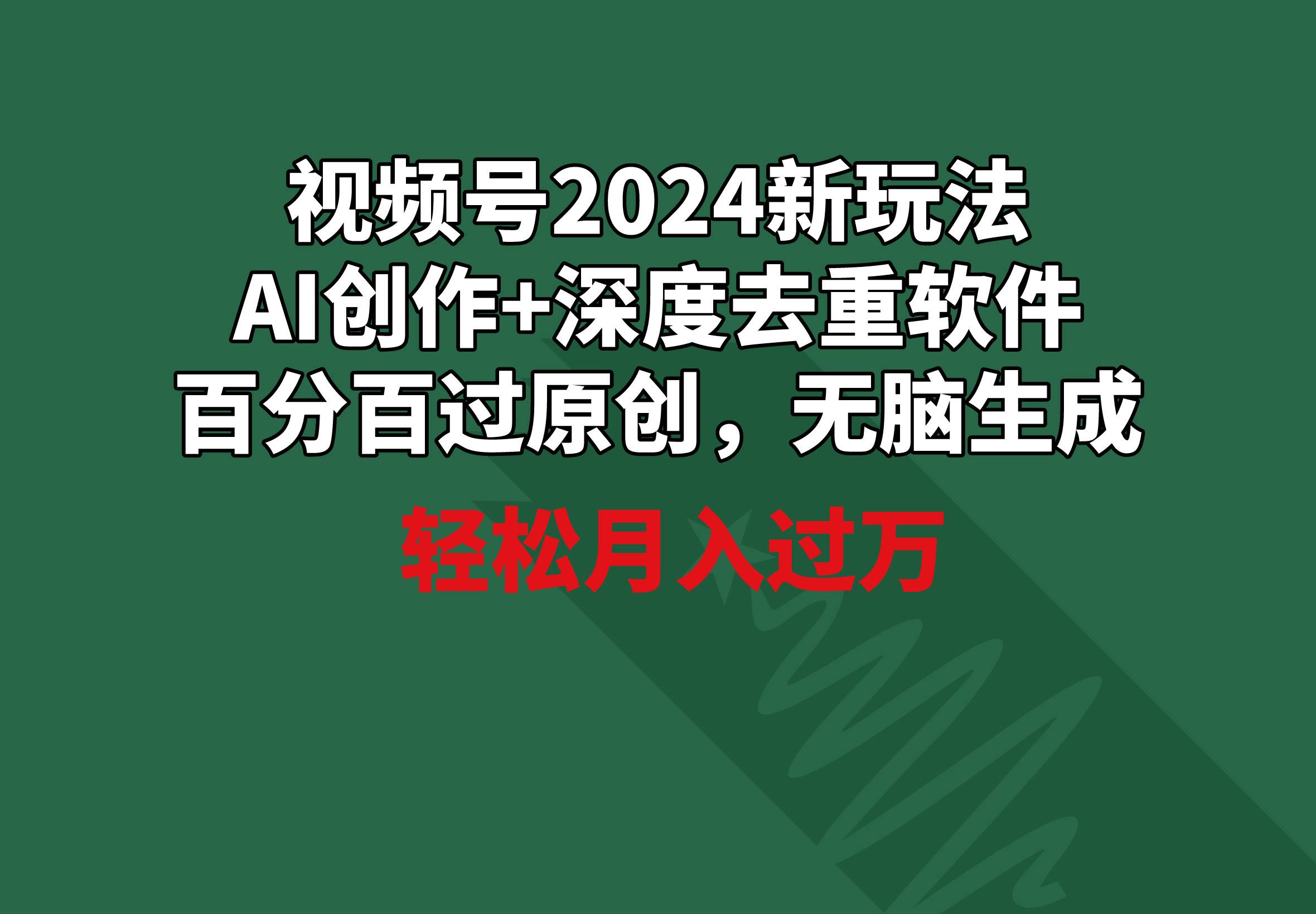 视频号2024新玩法,AI创作+深度去重软件 百分百过原创,无脑生成,月入过万插图 视频号2024新玩法,AI创作+深度去重软件 百分百过原创,无脑生成,月入过万插图
