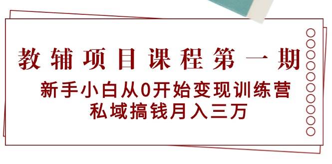 教辅项目课程第一期:新手小白从0开始变现训练营 私域搞钱月入三万插图 教辅项目课程第一期:新手小白从0开始变现训练营 私域搞钱月入三万插图