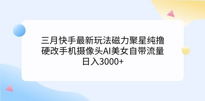 三月快手最新玩法磁力聚星纯撸,硬改手机摄像头AI美女自带流量日入3000+…插图 三月快手最新玩法磁力聚星纯撸,硬改手机摄像头AI美女自带流量日入3000+…插图